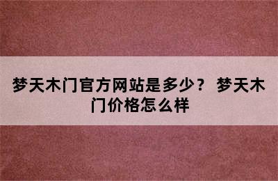 梦天木门官方网站是多少？ 梦天木门价格怎么样